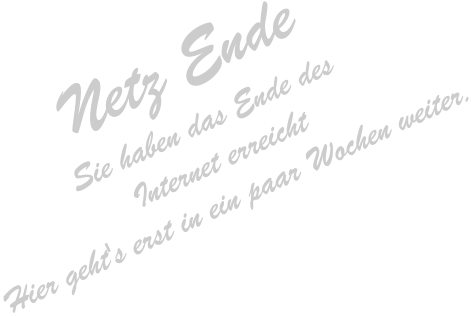 Sie haben das Ende des Internet erreicht. Hier gehts erst in ein paar Wochen weiter.
